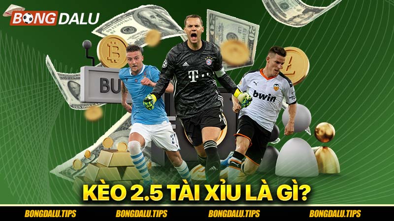 Kèo 2.5 Tài Xỉu là gì?